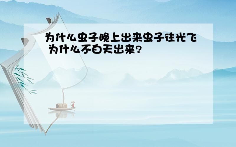 为什么虫子晚上出来虫子往光飞 为什么不白天出来?