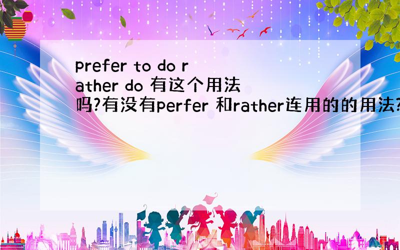 prefer to do rather do 有这个用法吗?有没有perfer 和rather连用的的用法?（没有tha