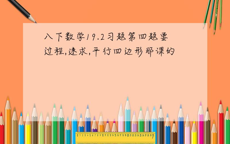 八下数学19.2习题第四题要过程,速求,平行四边形那课的