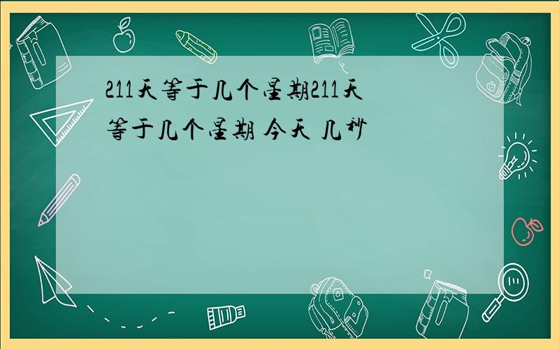 211天等于几个星期211天等于几个星期 今天 几秒