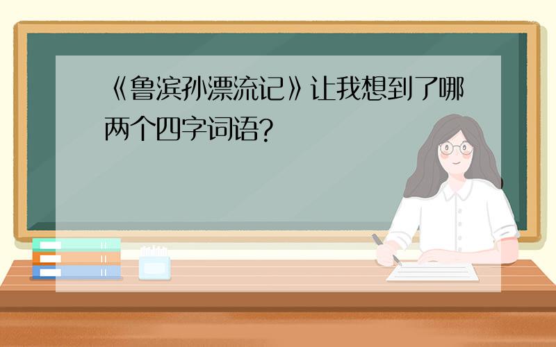 《鲁滨孙漂流记》让我想到了哪两个四字词语?