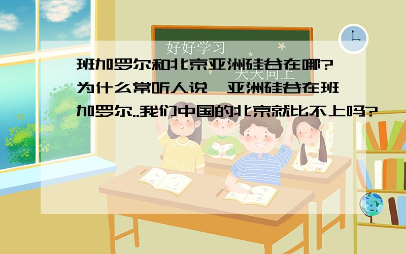 班加罗尔和北京亚洲硅谷在哪?为什么常听人说,亚洲硅谷在班加罗尔..我们中国的北京就比不上吗?