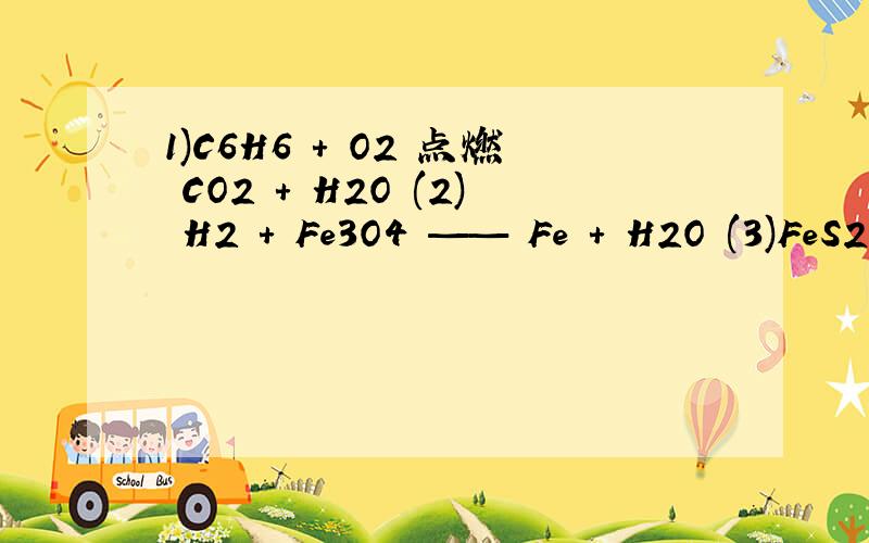 1)C6H6 ＋ O2 点燃 CO2 ＋ H2O (2) H2 ＋ Fe3O4 —— Fe ＋ H2O (3)FeS2