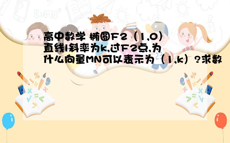 高中数学 椭圆F2（1,0）直线l斜率为k,过F2点,为什么向量MN可以表示为（1,k）?求数