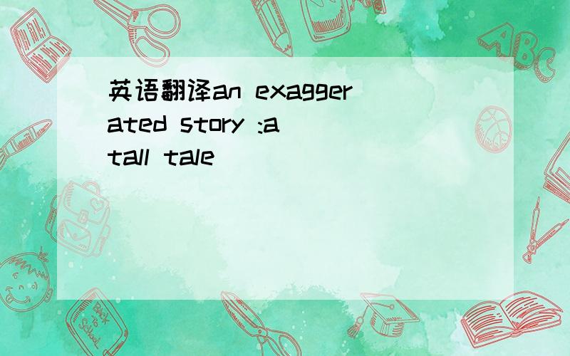 英语翻译an exaggerated story :a tall tale