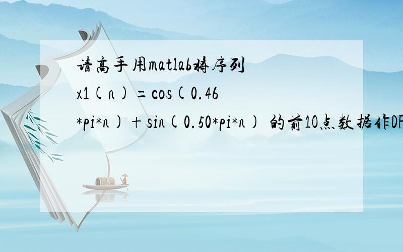 请高手用matlab将序列 x1(n)=cos(0.46*pi*n)+sin(0.50*pi*n) 的前1O点数据作DF