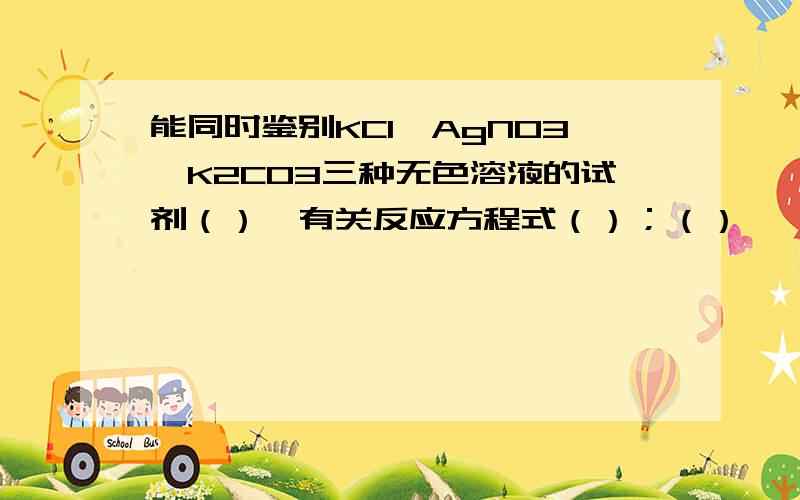 能同时鉴别KCl,AgNO3,K2CO3三种无色溶液的试剂（）,有关反应方程式（）；（）