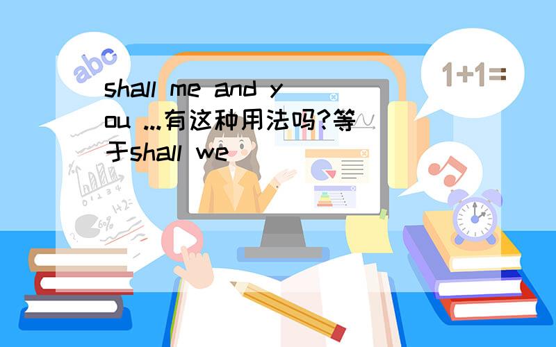 shall me and you ...有这种用法吗?等于shall we