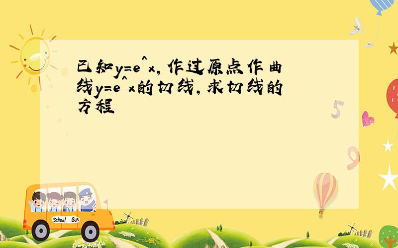 已知y=e^x,作过原点作曲线y=e^x的切线,求切线的方程