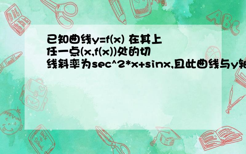 已知曲线y=f(x) 在其上任一点(x,f(x))处的切线斜率为sec^2*x+sinx,且此曲线与y轴