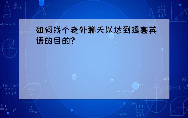 如何找个老外聊天以达到提高英语的目的?