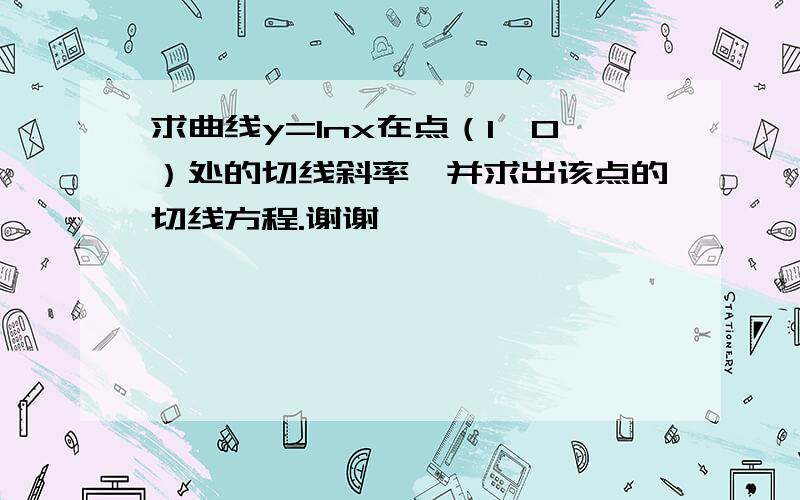 求曲线y=lnx在点（1,0）处的切线斜率,并求出该点的切线方程.谢谢