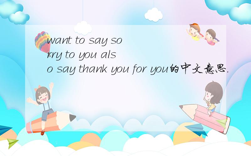 want to say sorry to you also say thank you for you的中文意思.