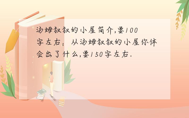 汤姆叔叔的小屋简介,要100字左右；从汤姆叔叔的小屋你体会出了什么,要150字左右.