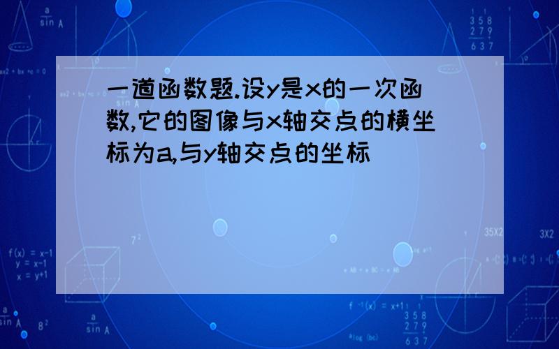 一道函数题.设y是x的一次函数,它的图像与x轴交点的横坐标为a,与y轴交点的坐标