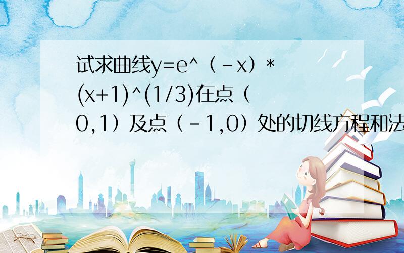 试求曲线y=e^（-x）* (x+1)^(1/3)在点（0,1）及点（-1,0）处的切线方程和法线方程.利用微积分隐函数