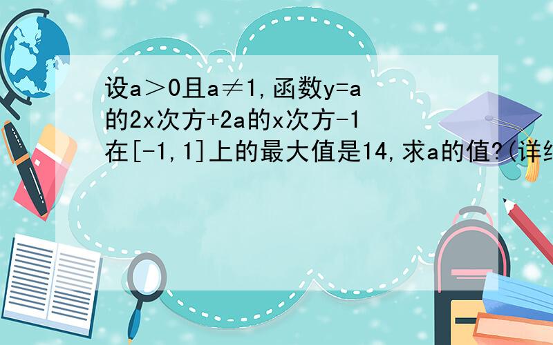 设a＞0且a≠1,函数y=a的2x次方+2a的x次方-1在[-1,1]上的最大值是14,求a的值?(详细过程最好写纸上拍