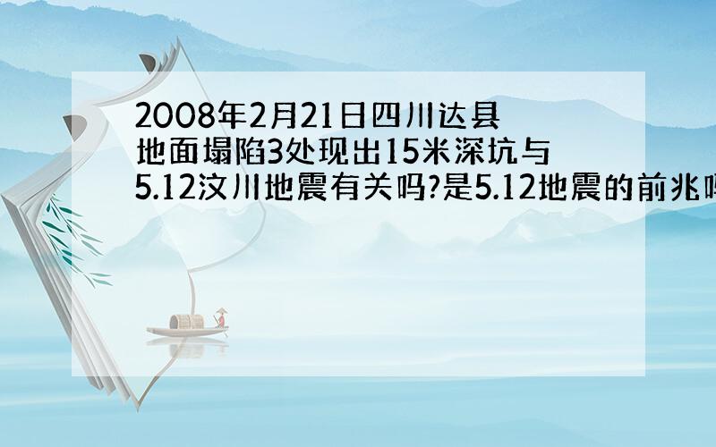 2008年2月21日四川达县地面塌陷3处现出15米深坑与5.12汶川地震有关吗?是5.12地震的前兆吗?如果是预兆.为什