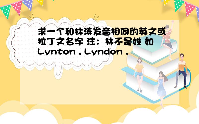 求一个和林涛发音相同的英文或拉丁文名字 注：林不是姓 如Lynton , Lyndon ,