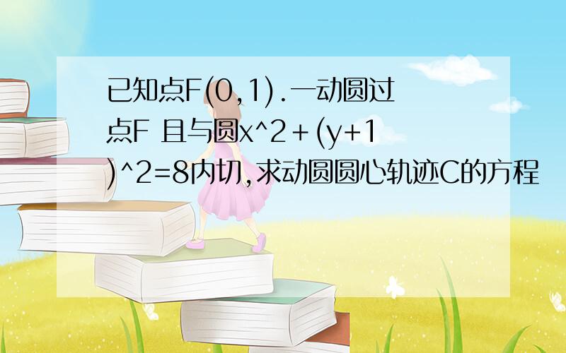 已知点F(0,1).一动圆过点F 且与圆x^2＋(y+1)^2=8内切,求动圆圆心轨迹C的方程