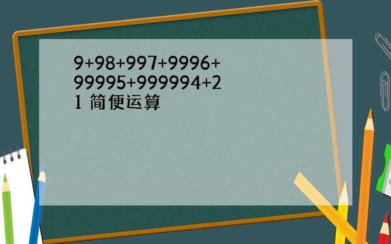 9+98+997+9996+99995+999994+21 简便运算