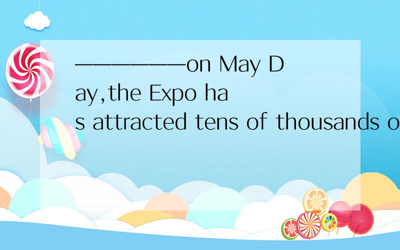 ——————on May Day,the Expo has attracted tens of thousands of