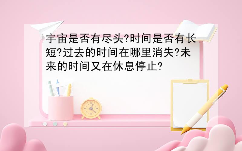 宇宙是否有尽头?时间是否有长短?过去的时间在哪里消失?未来的时间又在休息停止?