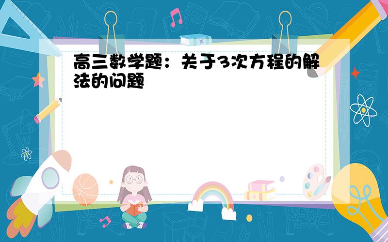 高三数学题：关于3次方程的解法的问题