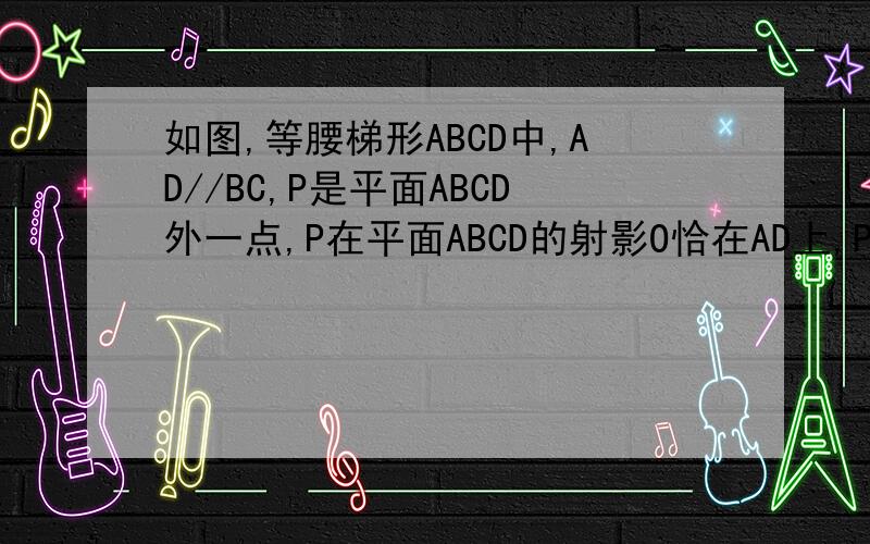 如图,等腰梯形ABCD中,AD//BC,P是平面ABCD外一点,P在平面ABCD的射影O恰在AD上,PA=AB=BC=2