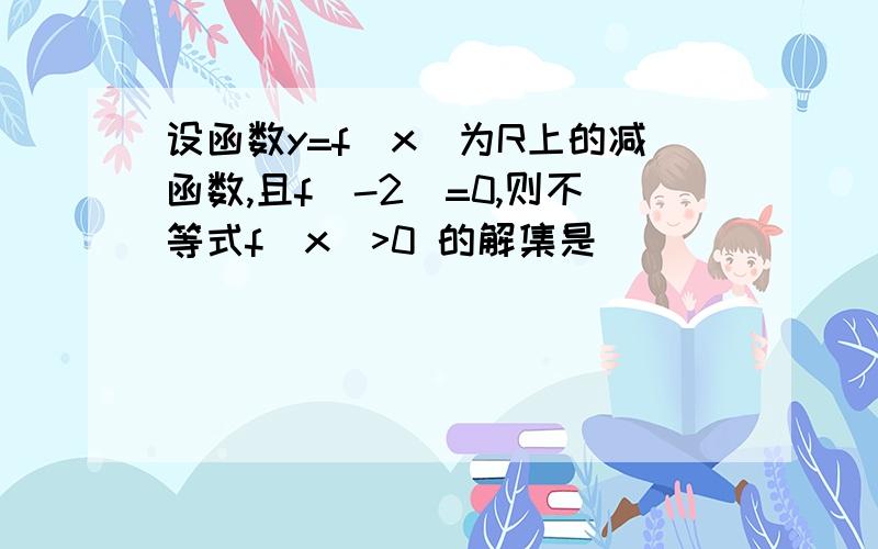 设函数y=f(x)为R上的减函数,且f(-2)=0,则不等式f(x)>0 的解集是