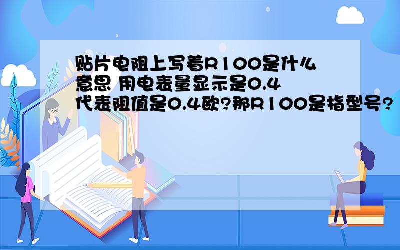 贴片电阻上写着R100是什么意思 用电表量显示是0.4 代表阻值是0.4欧?那R100是指型号?