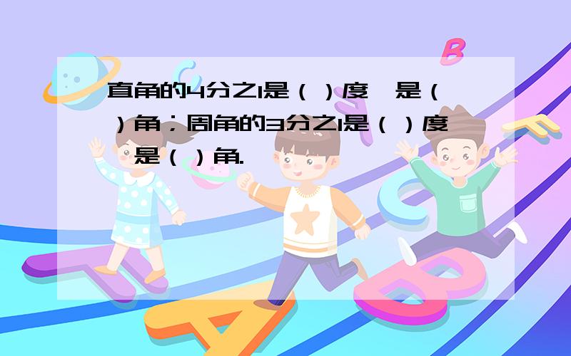 直角的4分之1是（）度,是（）角；周角的3分之1是（）度,是（）角.