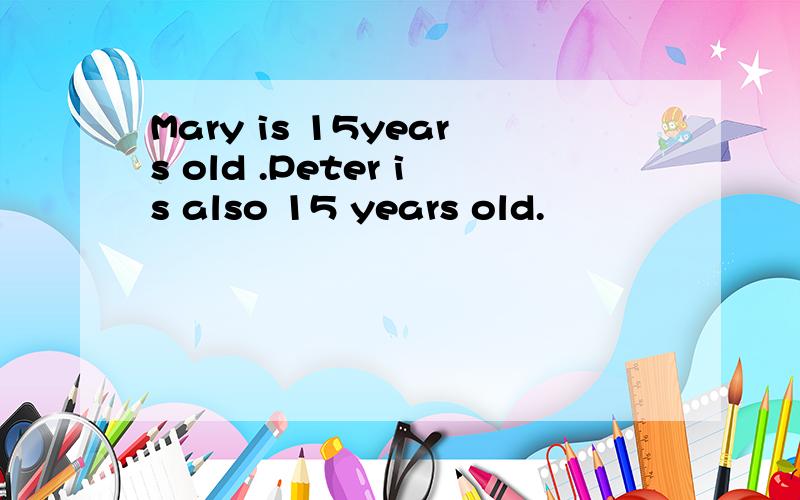 Mary is 15years old .Peter is also 15 years old.