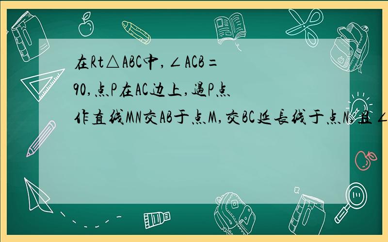 在Rt△ABC中,∠ACB=90,点P在AC边上,过P点作直线MN交AB于点M,交BC延长线于点N,且∠APM=∠A,求