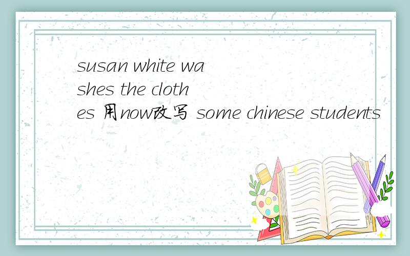 susan white washes the clothes 用now改写 some chinese students