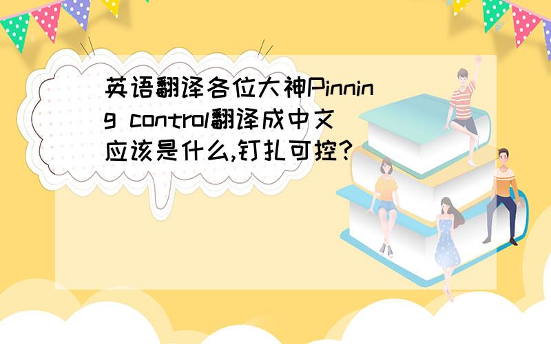 英语翻译各位大神Pinning control翻译成中文应该是什么,钉扎可控?