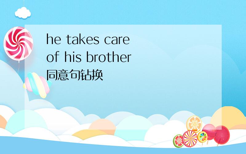 he takes care of his brother同意句钻换