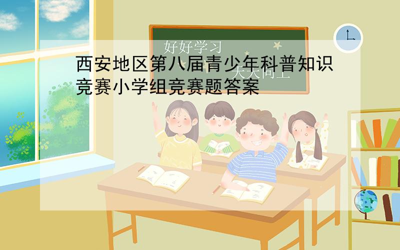 西安地区第八届青少年科普知识竞赛小学组竞赛题答案