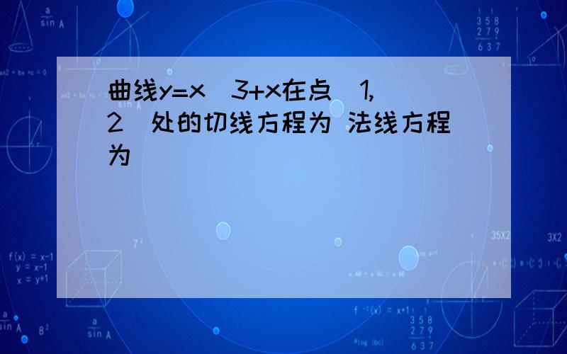 曲线y=x^3+x在点(1,2)处的切线方程为 法线方程为