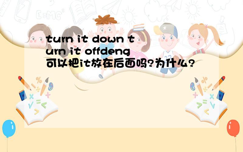 turn it down turn it offdeng可以把it放在后面吗?为什么?