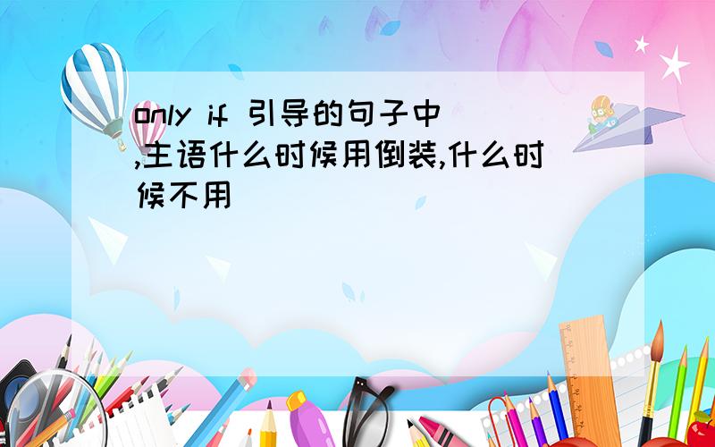 only if 引导的句子中,主语什么时候用倒装,什么时候不用