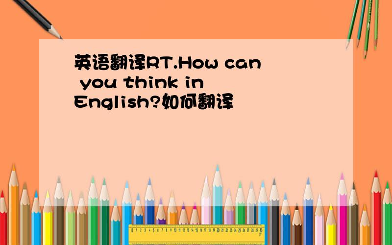 英语翻译RT.How can you think in English?如何翻译