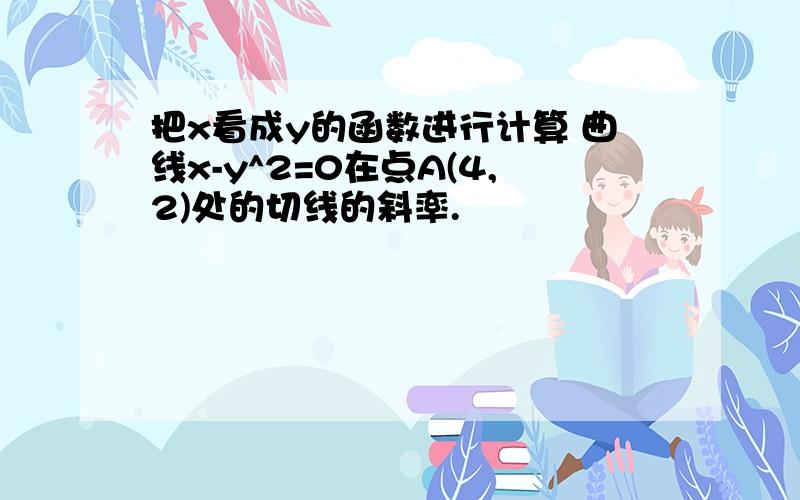 把x看成y的函数进行计算 曲线x-y^2=0在点A(4,2)处的切线的斜率.