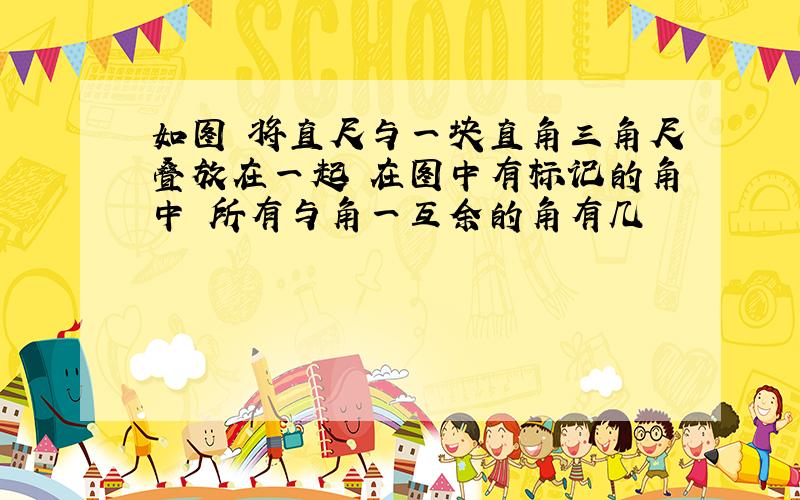 如图 将直尺与一块直角三角尺叠放在一起 在图中有标记的角中 所有与角一互余的角有几