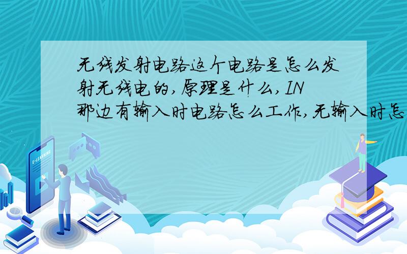 无线发射电路这个电路是怎么发射无线电的,原理是什么,IN那边有输入时电路怎么工作,无输入时怎么工作,