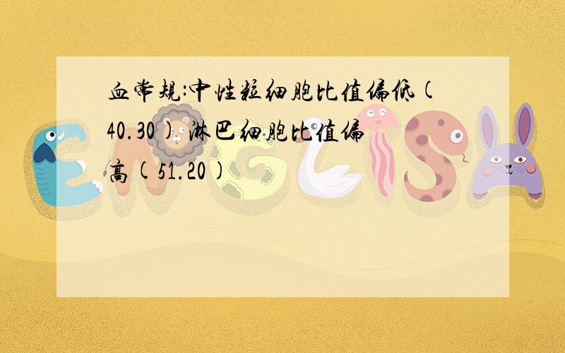 血常规:中性粒细胞比值偏低(40.30) 淋巴细胞比值偏高(51.20)