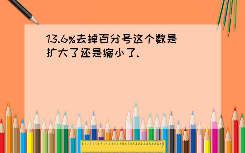 13.6%去掉百分号这个数是扩大了还是缩小了.