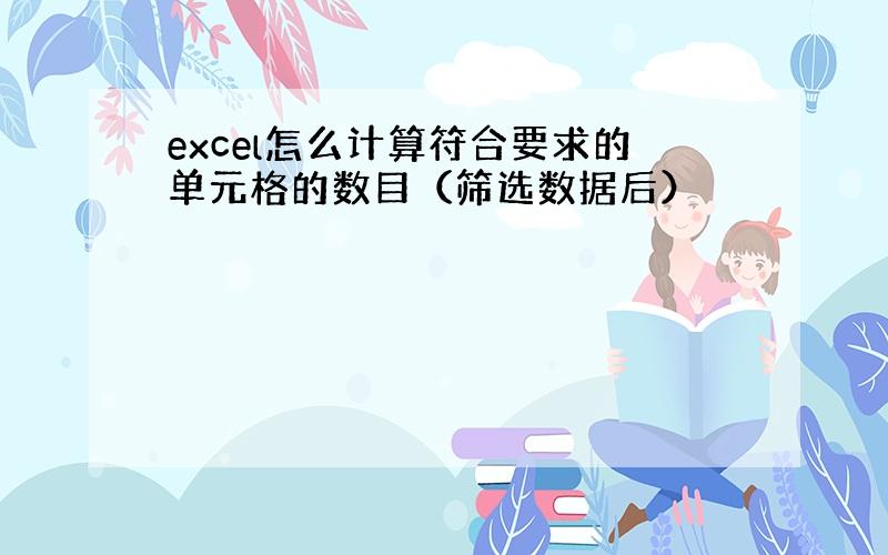 excel怎么计算符合要求的单元格的数目（筛选数据后）