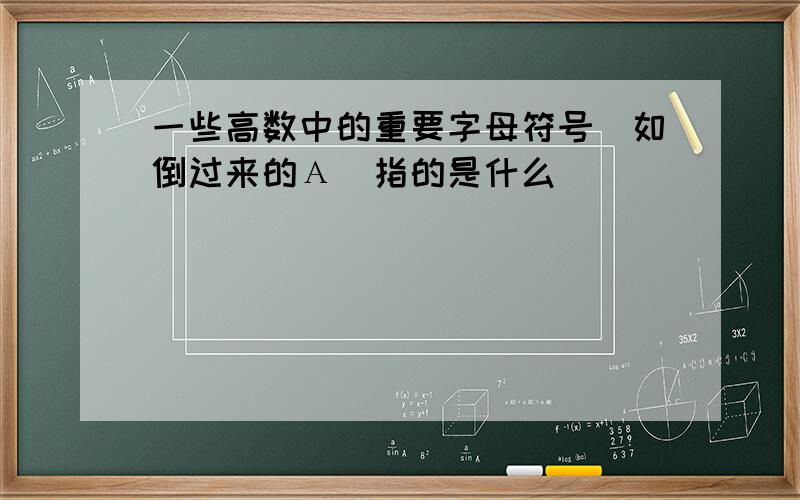 一些高数中的重要字母符号（如倒过来的Α）指的是什么