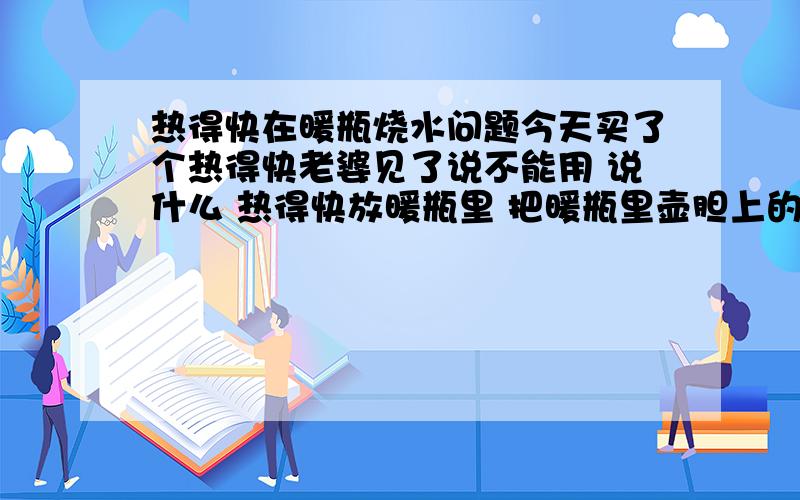 热得快在暖瓶烧水问题今天买了个热得快老婆见了说不能用 说什么 热得快放暖瓶里 把暖瓶里壶胆上的水银都融化了 这样烧得水喝